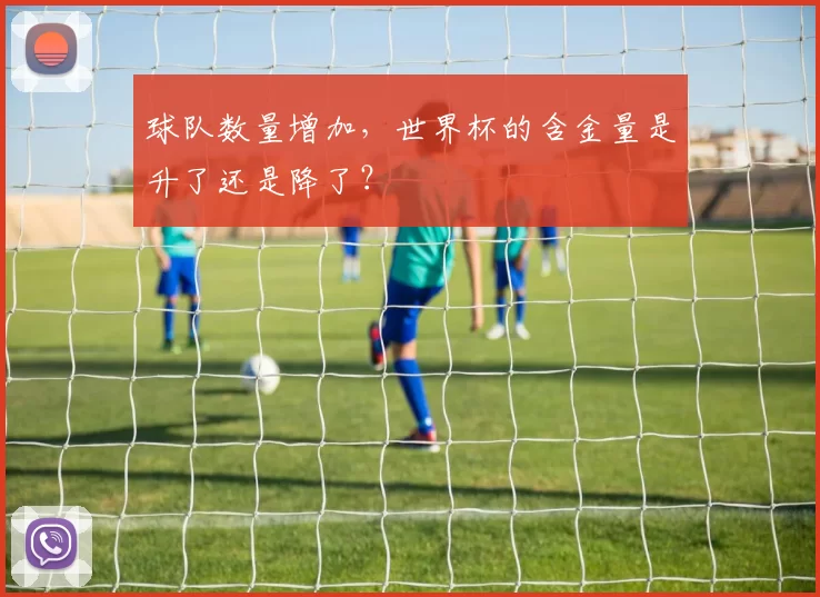 球队数量增加，世界杯的含金量是升了还是降了？