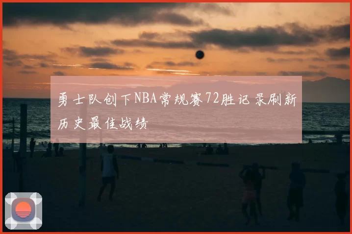 勇士队创下NBA常规赛72胜记录刷新历史最佳战绩