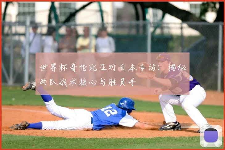 世界杯哥伦比亚对日本专访：揭秘两队战术核心与胜负手