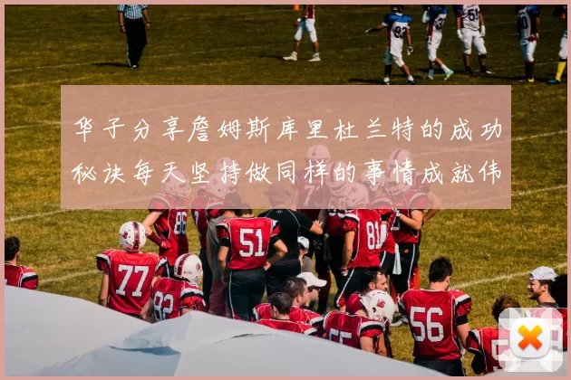 华子分享詹姆斯库里杜兰特的成功秘诀每天坚持做同样的事情成就伟大人生