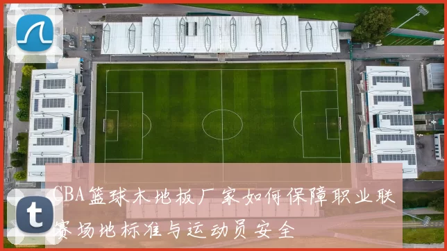 CBA篮球木地板厂家如何保障职业联赛场地标准与运动员安全