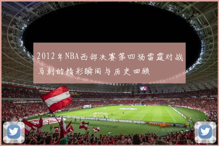 2012年NBA西部决赛第四场雷霆对战马刺的精彩瞬间与历史回顾