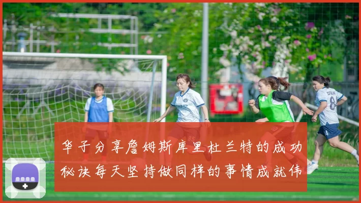 华子分享詹姆斯库里杜兰特的成功秘诀每天坚持做同样的事情成就伟大人生