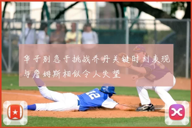 华子别急于挑战乔丹关键时刻表现与詹姆斯相似令人失望