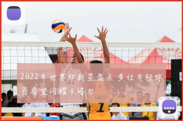 2022年世界杯新星盘点 多位年轻球员有望闪耀卡塔尔