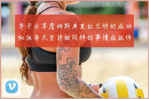 华子分享詹姆斯库里杜兰特的成功秘诀每天坚持做同样的事情成就伟大人生