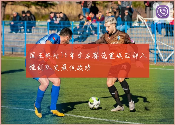 国王终结16年季后赛荒重返西部八强创队史最佳战绩