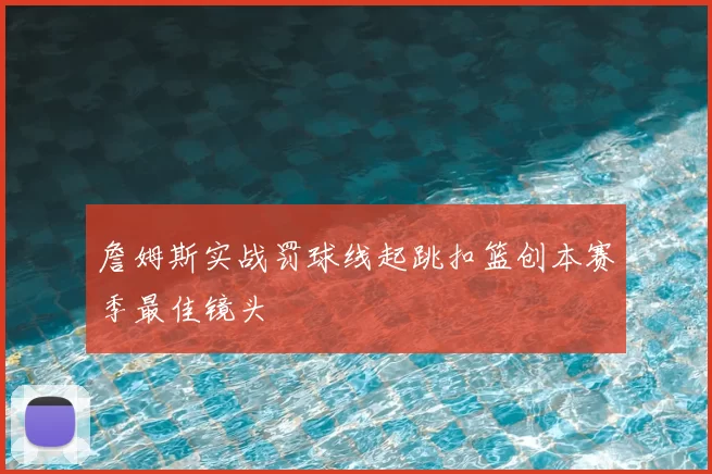 詹姆斯实战罚球线起跳扣篮创本赛季最佳镜头