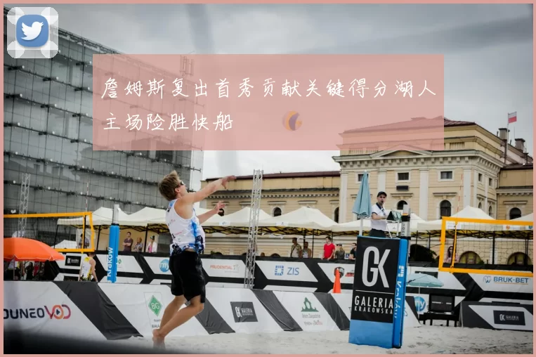 詹姆斯复出首秀贡献关键得分湖人主场险胜快船
