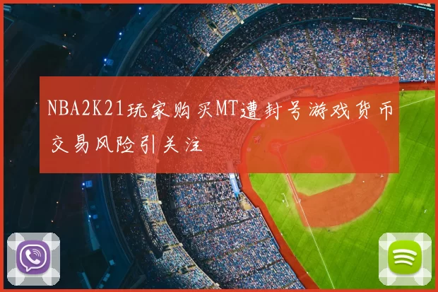 NBA2K21玩家购买MT遭封号游戏货币交易风险引关注