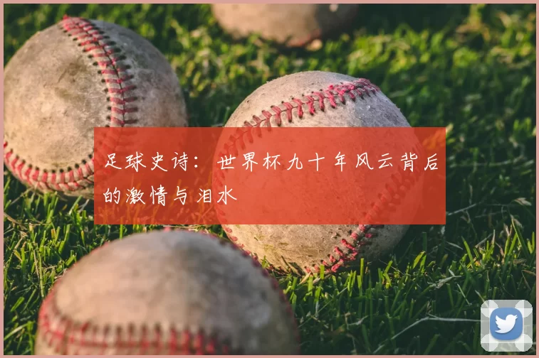 足球史诗:世界杯九十年风云背后的激情与泪水